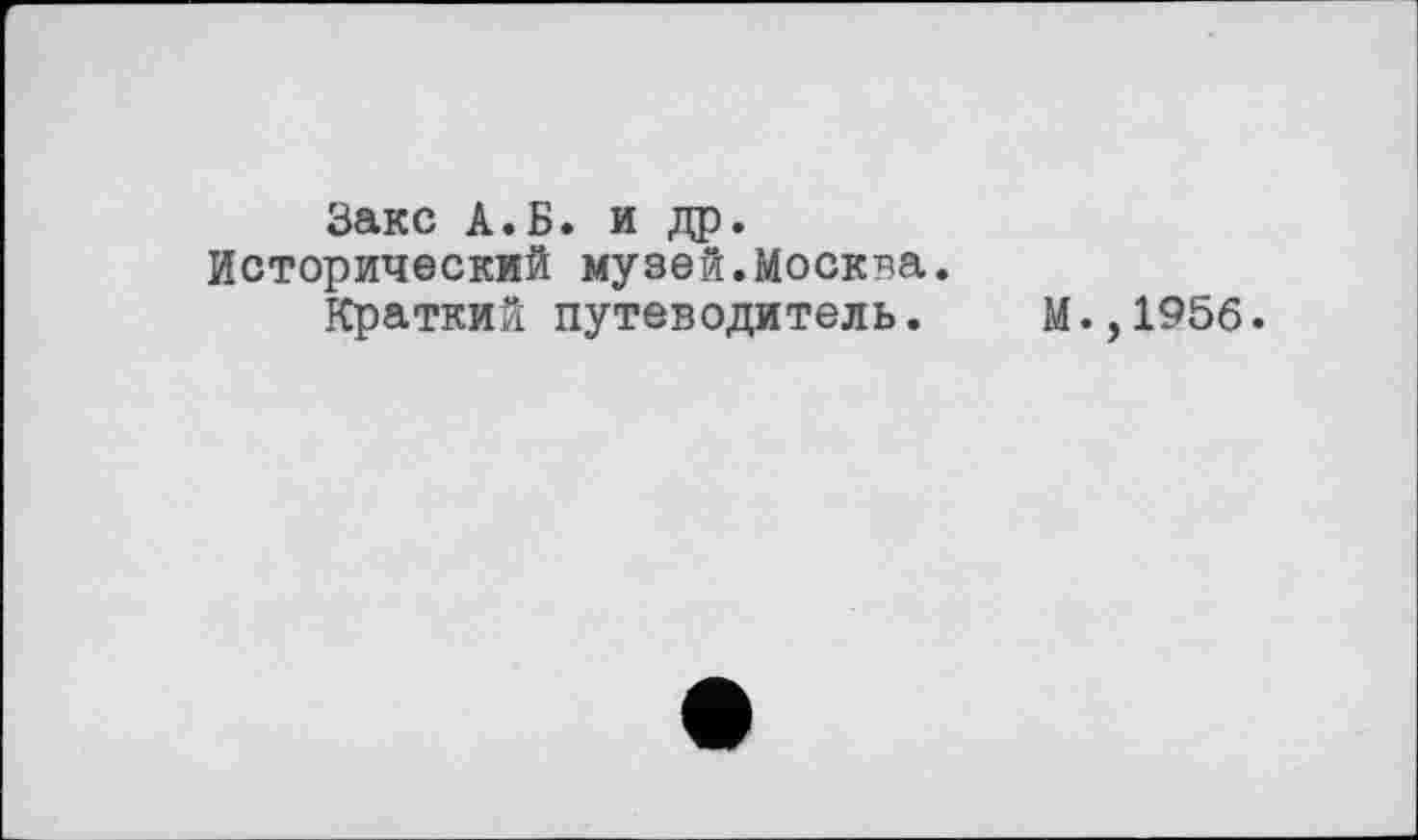 ﻿Закс А.Б. и др. Исторический музей.Москва.
Краткий путеводитель.